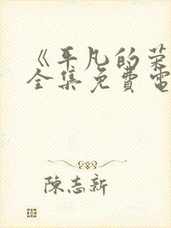 《平凡的荣耀》全集免费电视剧