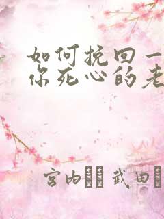 如何挽回一个对你死心的老公