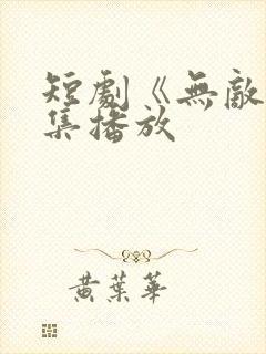 短剧《无敌》全集播放