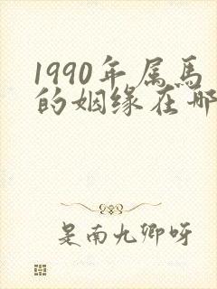 1990年属马的姻缘在哪年