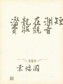 潜龙在渊短剧免费版观看