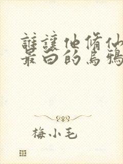 谁让他修仙的 最白的乌鸦 小说