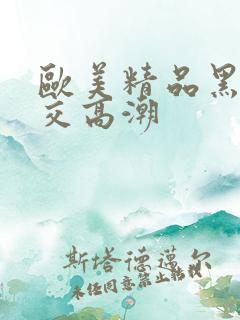 欧美精品黑人猛交高潮