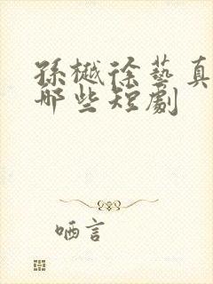 孙樾徐艺真都有哪些短剧