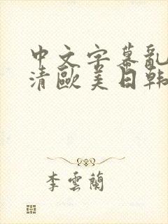 中文字幕乱码高清欧美日韩