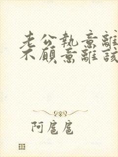 老公执意离婚我不愿意离该怎样对付