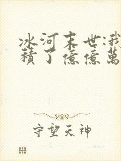 冰河末世:我囤积了亿亿万物资完整版