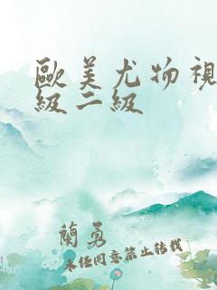 欧美尤物视频一级二级