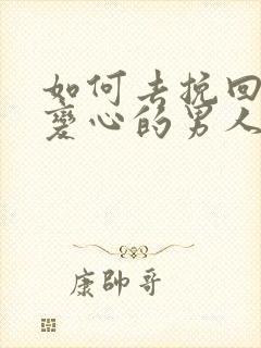 如何去挽回对你变心的男人