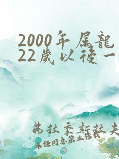 2000年属龙22岁以后一生命运