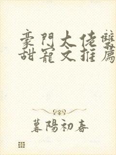 豪门大佬双男主甜宠文推荐