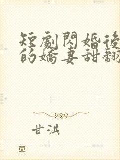 短剧闪婚后农村的娇妻甜翻了