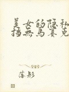 美女的隐私无遮挡无马赛克