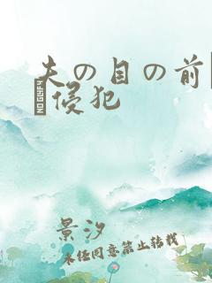 夫の目の前で妻を侵犯