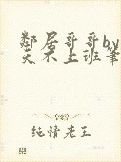 邻居哥哥by今天不上班笔趣阁小说