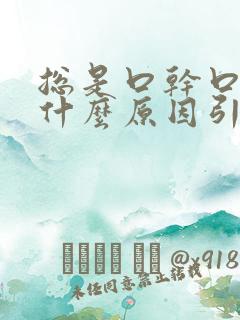 总是口干口苦是什么原因引起的