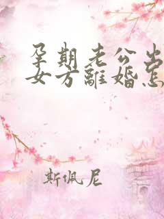 孕期老公出轨,女方离婚怎么处理