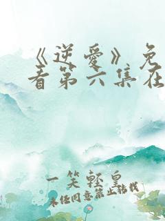 《逆爱》免费观看第六集在线观看