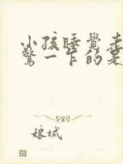 小孩睡觉老是一惊一乍的是为什么