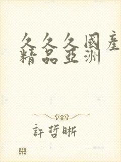 久久久国产成人精品亚洲