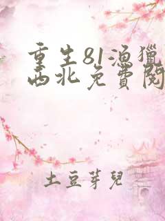 重生81渔猎大西北免费阅读