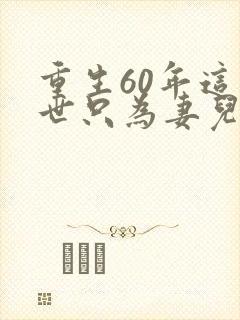 重生60年这一世只为妻儿