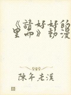 《请好好的疼爱里面》动漫免费观看