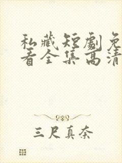 私藏短剧免费观看全集高清