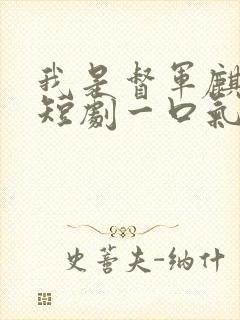 我是督军麒麟子短剧一口气看完