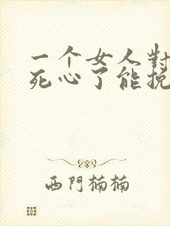 一个女人对男人死心了能挽回么