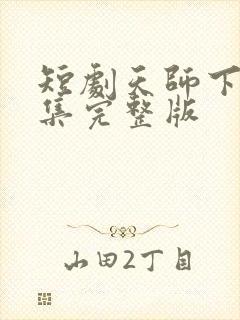 短剧天师下山全集完整版