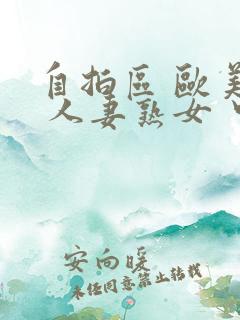 自拍区 欧美区 人妻熟女 中文字幕