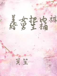 美女把内裤脱了给男生桶