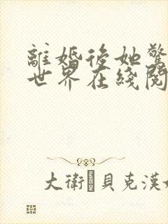 离婚后她惊艳了世界在线阅读