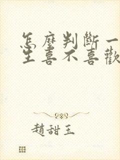 怎么判断一个男生喜不喜欢你?