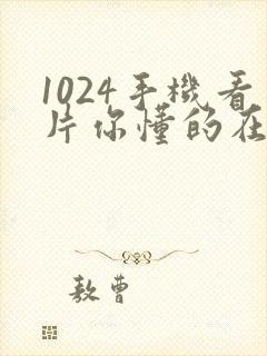 1024手机看片你懂的在线