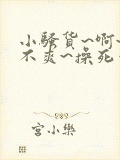 小骚货~啊~爽不爽~操死你