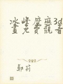 冰峰魔恋3d漫画免费观看