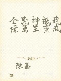 全民神祗我献祭亿万生灵成神的小说免费
