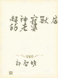 超神宠兽店苏平的老婆