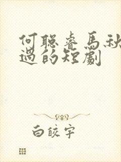 何聪睿马秋元演过的短剧