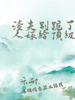 渣夫别跪了,夫人嫁给顶级大佬啦