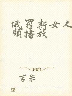 俄罗斯女人性视频播放