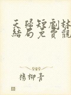 天归短剧林天大结局免费观看高清