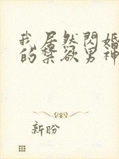 我居然闪婚了我的禁欲男神短剧免费观看