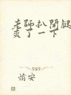 老师扒开腿让我爽了一下