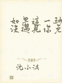 如果这一秒,我没遇见你免费全文阅读