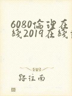 6080伦理在线2019在线观看