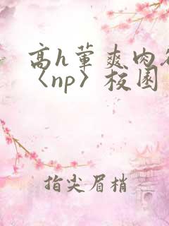高h荤爽肉欲文〈np〉校园