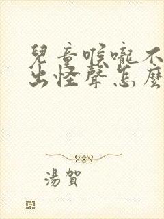 儿童喉咙不停发出怪声怎么办